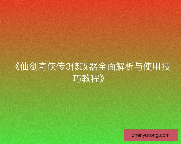 《仙剑奇侠传3修改器全面解析与使用技巧教程》