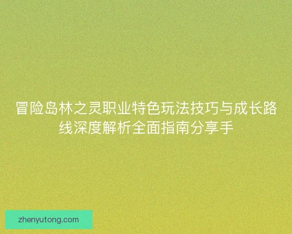 冒险岛林之灵职业特色玩法技巧与成长路线深度解析全面指南分享手 冒险岛林之灵职业特色玩法技巧与成长路线深度解析全面指南分享手