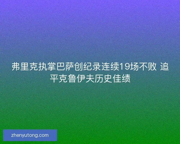 弗里克执掌巴萨创纪录连续19场不败 追平克鲁伊夫历史佳绩 弗里克执掌巴萨创纪录连续19场不败 追平克鲁伊夫历史佳绩