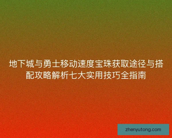 地下城与勇士移动速度宝珠获取途径与搭配攻略解析七大实用技巧全指南