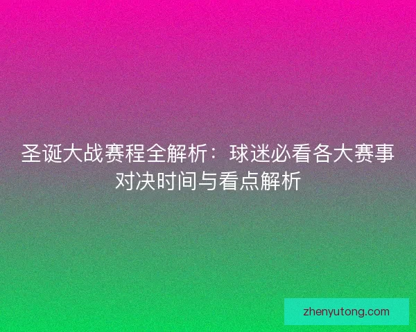 圣诞大战赛程全解析：球迷必看各大赛事对决时间与看点解析