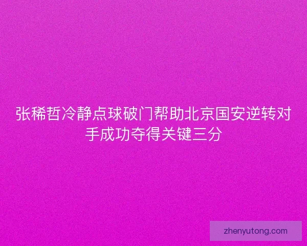 张稀哲冷静点球破门帮助北京国安逆转对手成功夺得关键三分