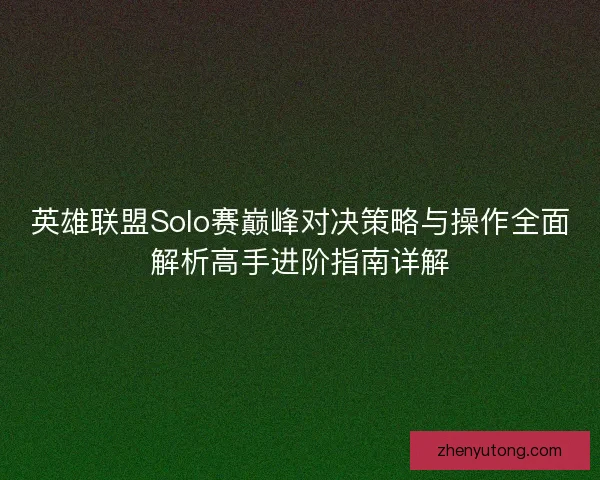 英雄联盟Solo赛巅峰对决策略与操作全面解析高手进阶指南详解