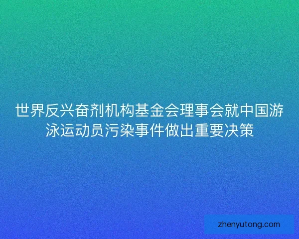 世界反兴奋剂机构基金会理事会就中国游泳运动员污染事件做出重要决策